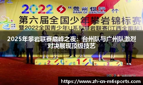 2025年攀岩联赛巅峰之夜：台州队与广州队激烈对决展现顶级技艺