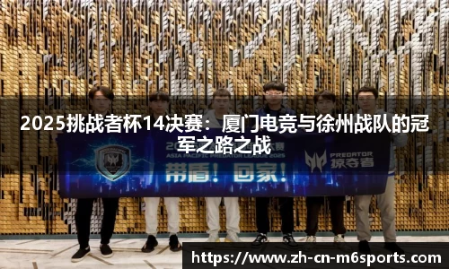 2025挑战者杯14决赛：厦门电竞与徐州战队的冠军之路之战