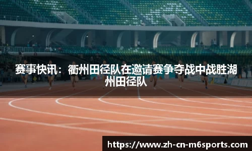 赛事快讯：衢州田径队在邀请赛争夺战中战胜湖州田径队