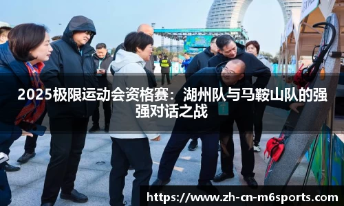 2025极限运动会资格赛：湖州队与马鞍山队的强强对话之战