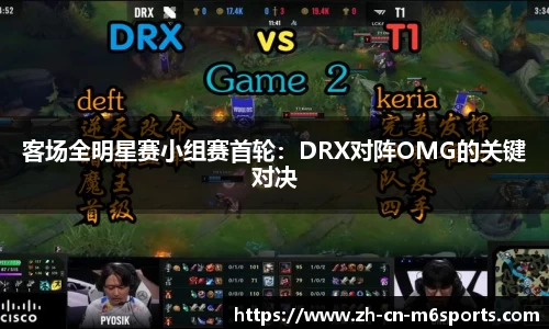 客场全明星赛小组赛首轮：DRX对阵OMG的关键对决