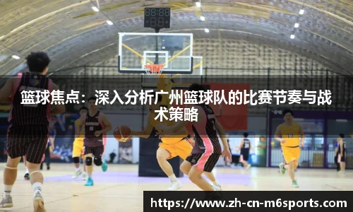 篮球焦点：深入分析广州篮球队的比赛节奏与战术策略