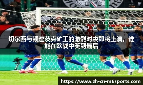 切尔西与顿涅茨克矿工的激烈对决即将上演，谁能在欧战中笑到最后