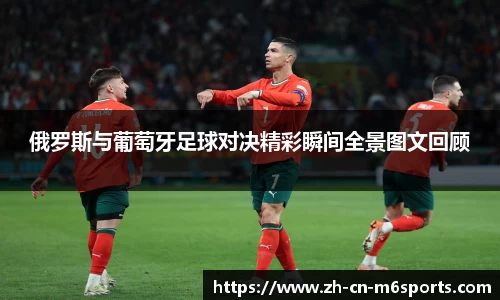 俄罗斯与葡萄牙足球对决精彩瞬间全景图文回顾
